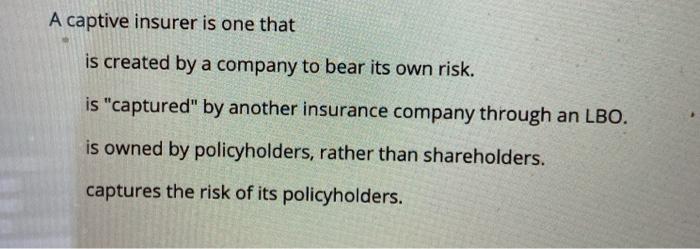  A captive insurer is one that is created by a company