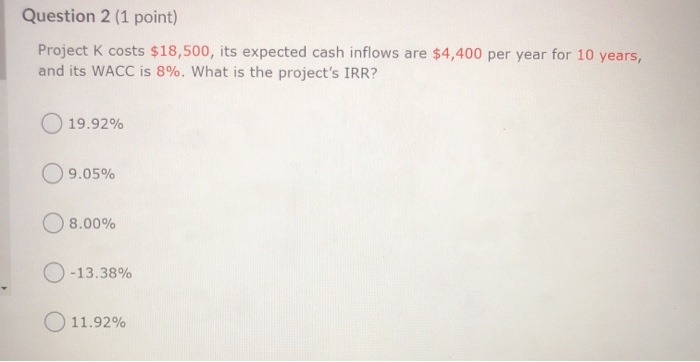  Question 2 (1 point) Project K costs $18,500, its expected cash