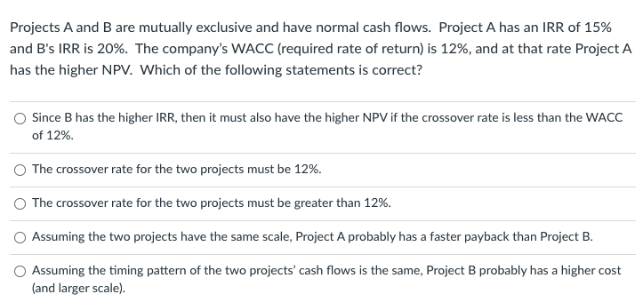  Projects A and B are mutually exclusive and have normal cash