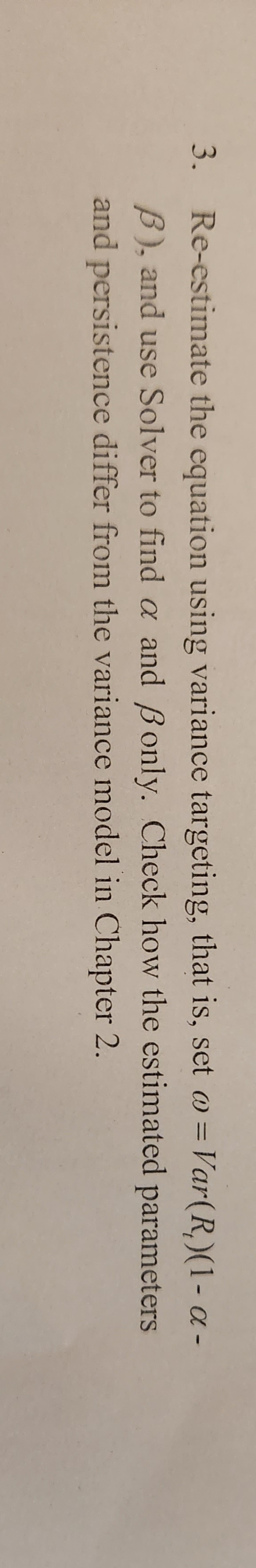 Re-estimate the equation using variance targeting, that is, set =Var(Rt)(1 ),