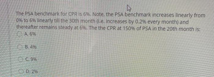  D The PSA benchmark for CPR is 6%. Note, the PSA