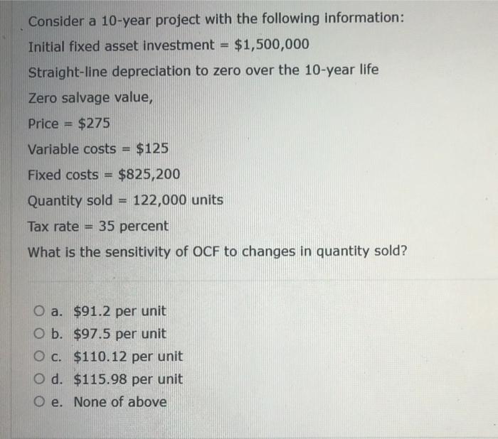  Consider a 10-year project with the following information: Initial fixed asset
