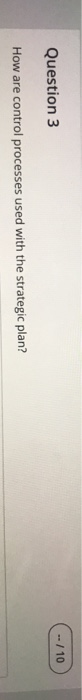  --/10 Question 3 How are control processes used with the strategic