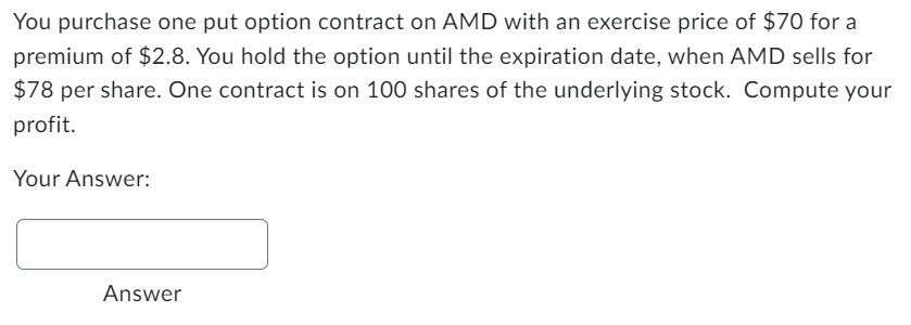  You purchase one put option contract on AMD with an exercise