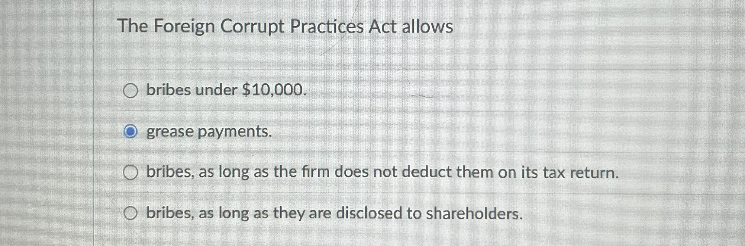  The Foreign Corrupt Practices Act allows bribes under $10,000. grease payments.