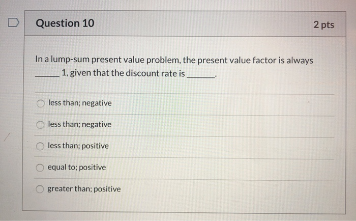  2 pts Question 10 In a lump-sum present value problem, the