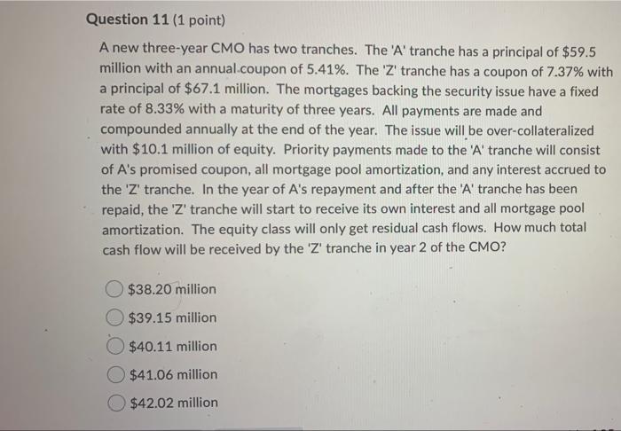  Question 11 (1 point) A new three-year CMO has two tranches.