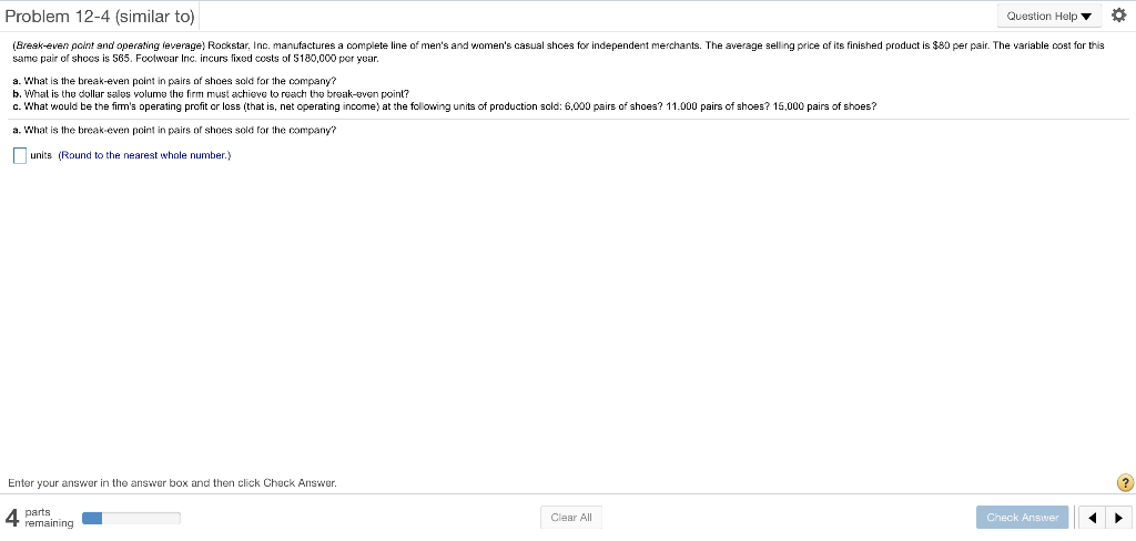 help Problem 12-4 (similar to) Question Help 0 (Break even point and