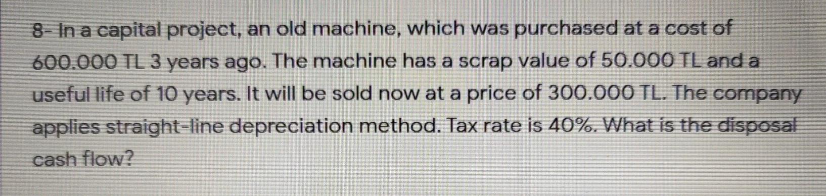  8- In a capital project, an old machine, which was purchased