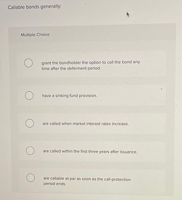  Callable bonds generally: Multiple Choice grant the bondholder the option to
