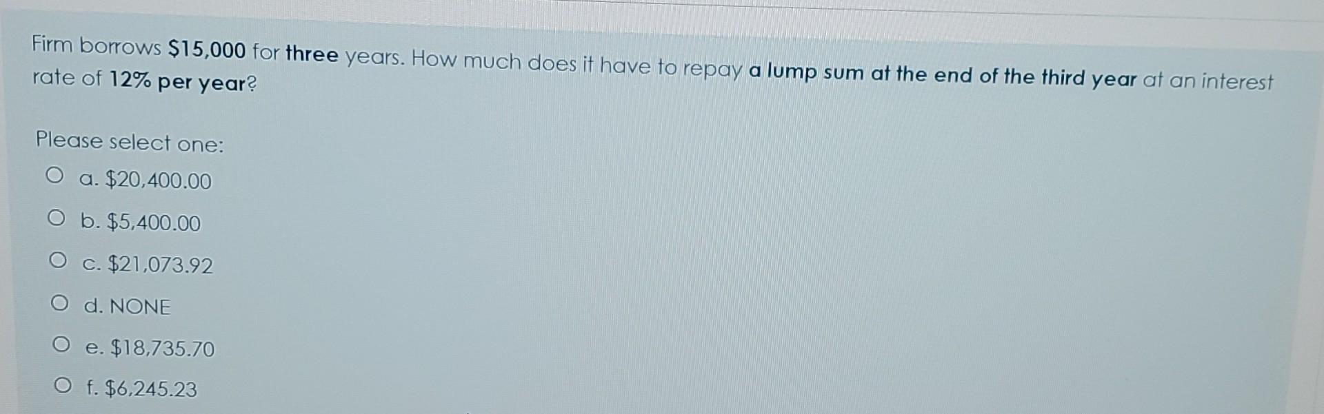 please help Firm borrows $15,000 for three years. How much does
