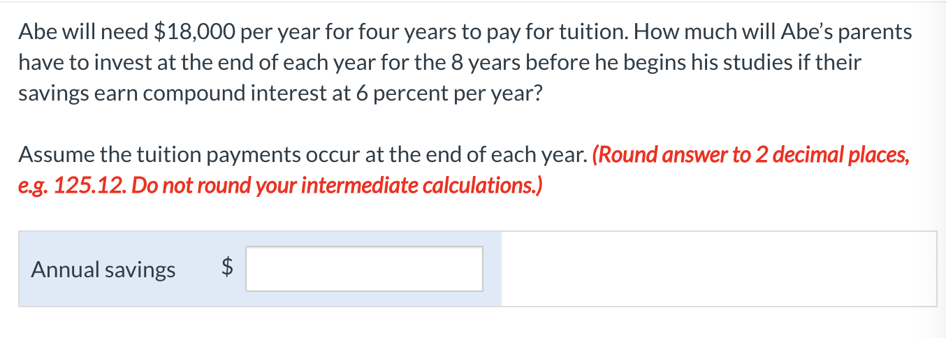  Please don't forget the two decimals. Abe will need $18,000 per