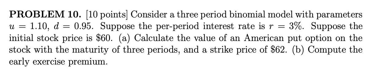  = = PROBLEM 10. [10 points] Consider a three period binomial