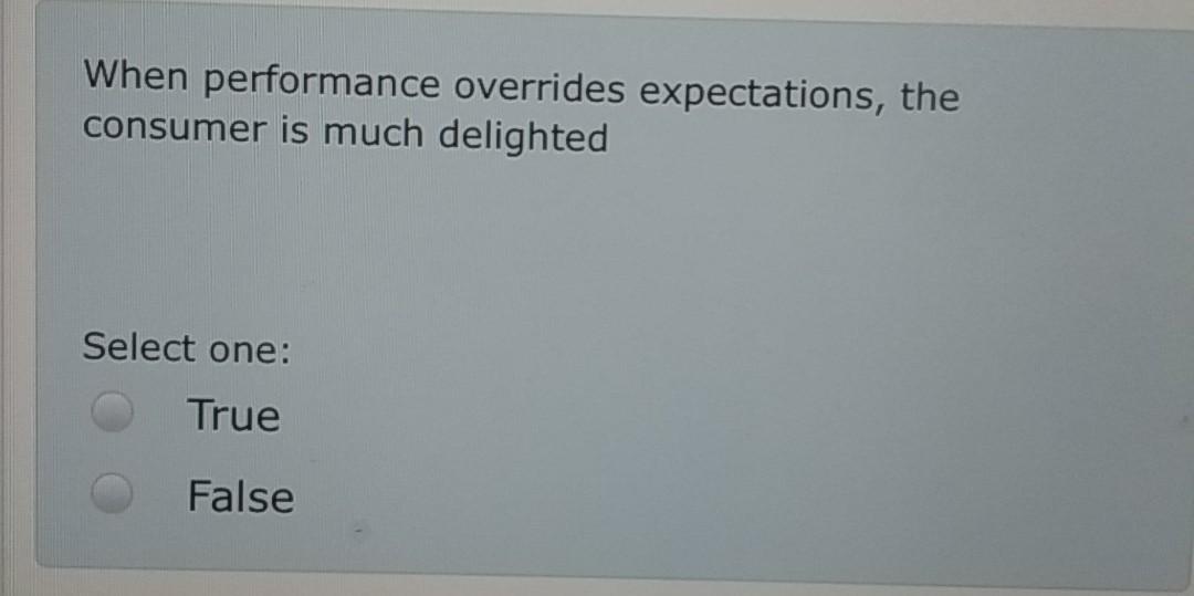  When performance overrides expectations, the consumer is much delighted Select one:
