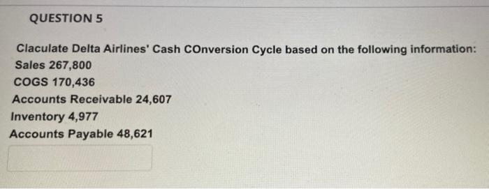 instant like QUESTION 5 Claculate Delta Airlines' Cash Conversion Cycle based on