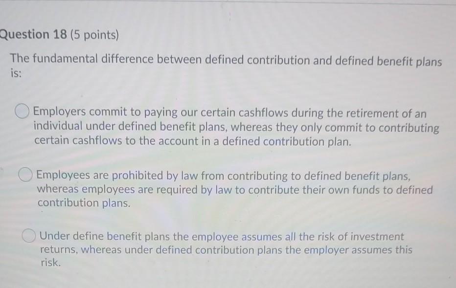  Question 18 (5 points) The fundamental difference between defined contribution and