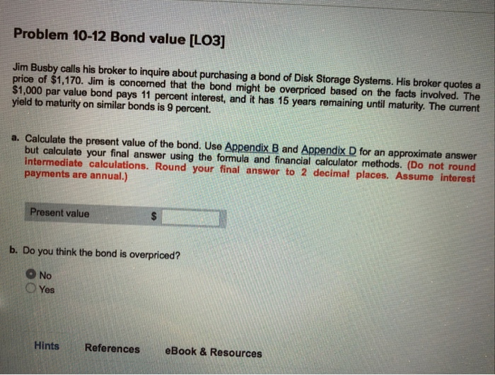  Problem 10-12 Bond value [LO3] Jim Busby calls his broker to
