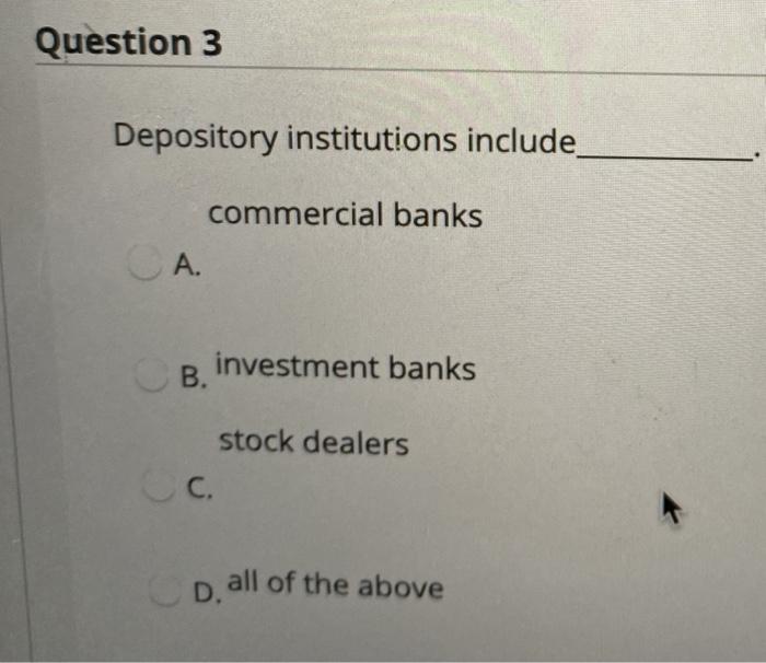  Question 3 Depository institutions include_ commercial banks CA A. B. investment