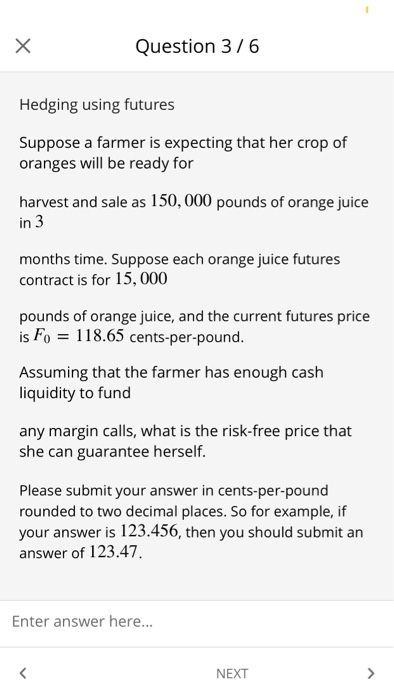  Question 3/6 Hedging using futures Suppose a farmer is expecting that