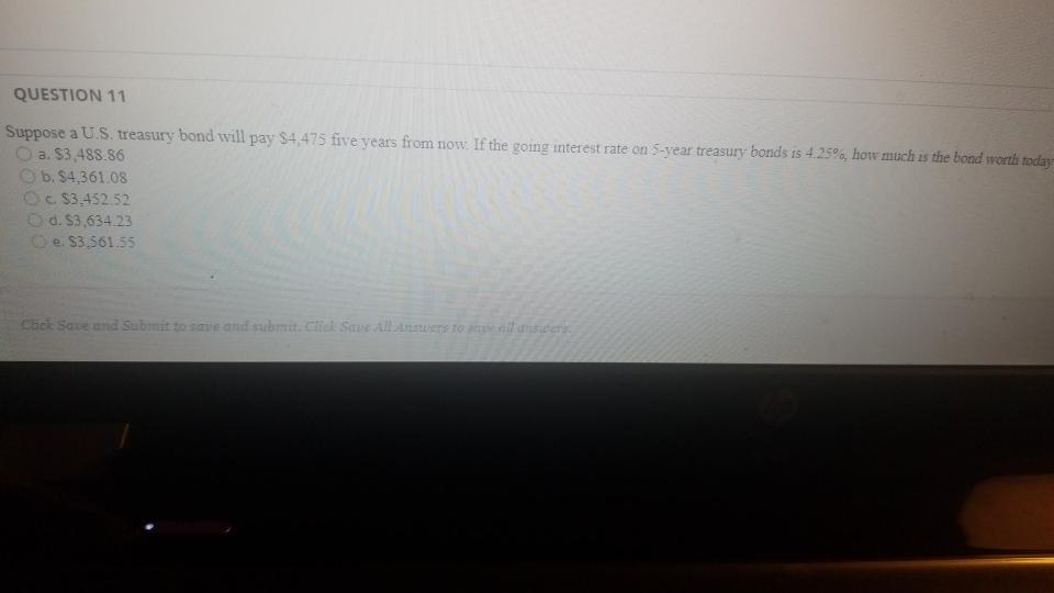  QUESTION 11 Suppose a U.S. treasury bond will pay $4.475 five