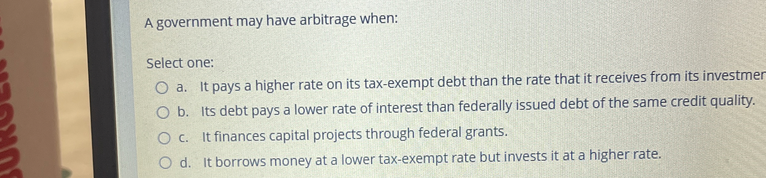  A government may have arbitrage when: Select one: a. It pays