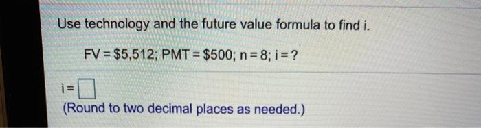  Use technology and the future value formula to find i. FV