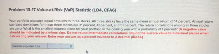  Problem 13-17 Value-at-Risk (VaR) Statistic (LO4, CFA6) Your portfolio allocates equal
