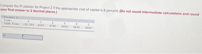  Compute the PI statistic for Project Z if the appropriate cost