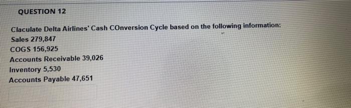  QUESTION 12 Claculate Delta Airlines' Cash Conversion Cycle based on the