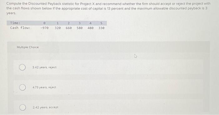  Compute the Discounted Payback statistic for Project X and recommend whether
