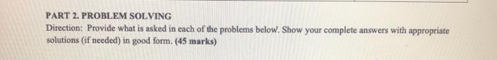  PART 2. PROBLEM SOLVING Direction: Provide what is asked in each