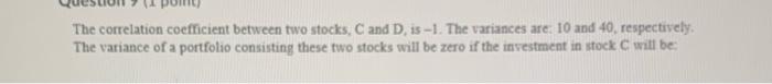  The correlation coefficient between two stocks, C and D. is -1.
