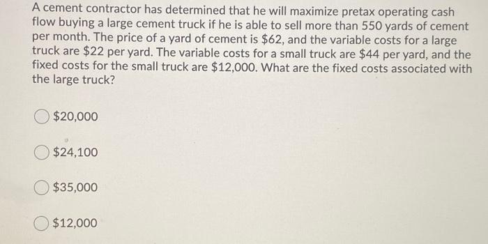  A cement contractor has determined that he will maximize pretax operating