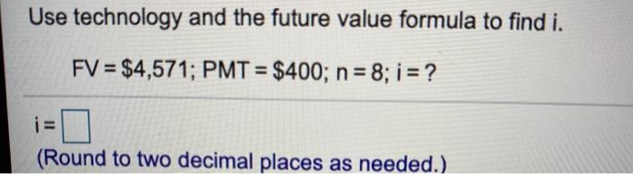 Use technology and the future value formula to find i. FV