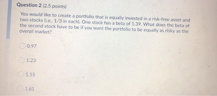  Question 2 (2.5 points) You would like to create a portfolio