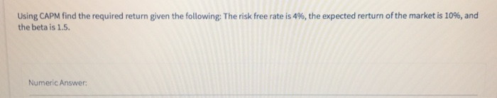  Using CAPM find the required return given the following: The risk