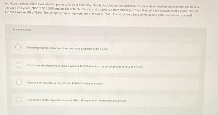  You have been asked to evaluate two projects for your company.