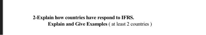 in details 2-Explain how countries have respond to IFRS. Explain and Give