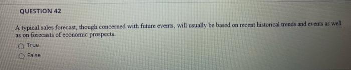  QUESTION 42 A typical sales forecast, though concerned with future events,