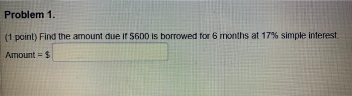  Problem 1. (1 point) Find the amount due if $600 is