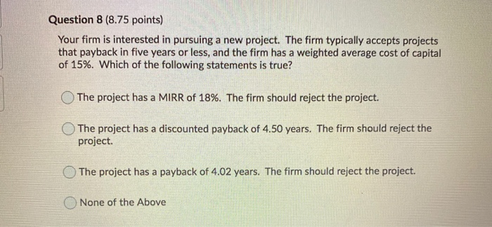 False Question 7 (8.75 points) Your firm is interested in pursuing a