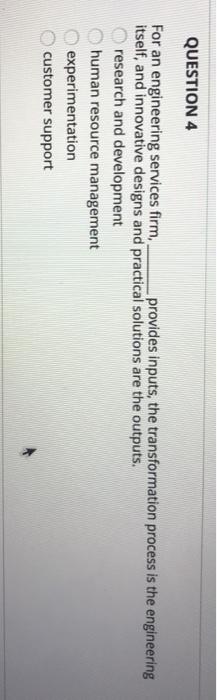 QUESTION 4 For an engineering services firm, provides inputs, the transformation