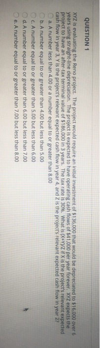  QUESTION 1 XYZ is evaluating the Reno project. The project would