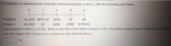  A company is analyzing two mutually exclusive projects, S and with