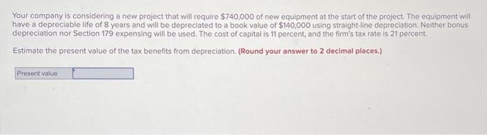  Your company is considering a new project that will require $740,000