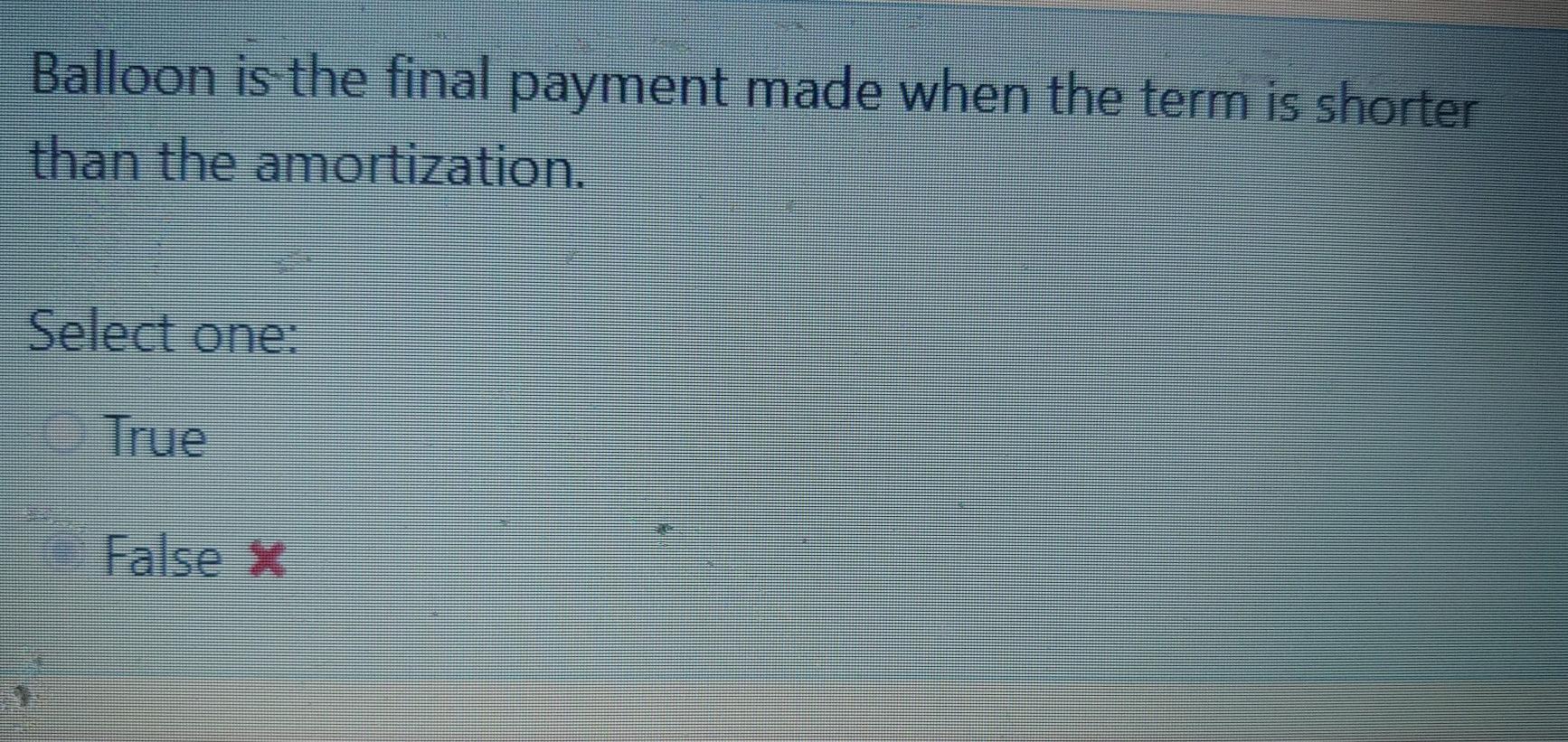  Balloon is the final payment made when the term is shorter