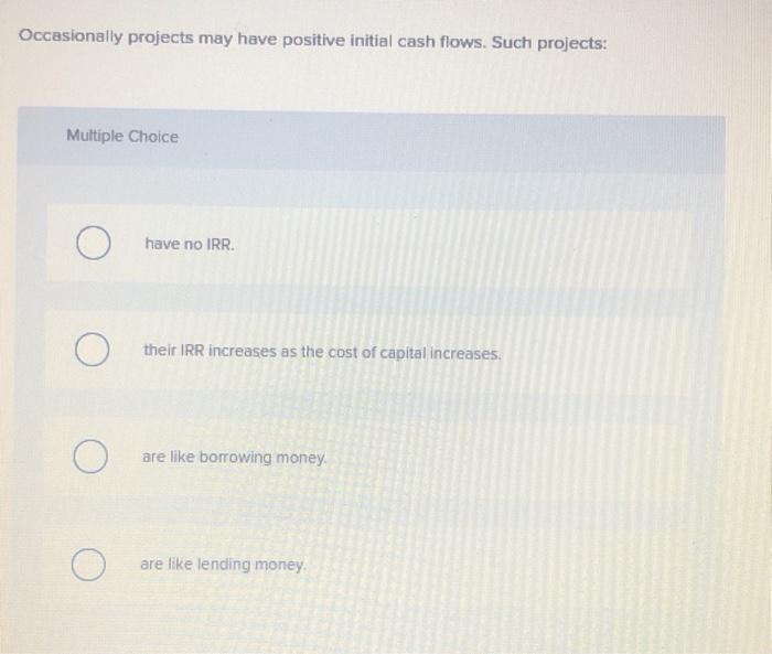  Occasionally projects may have positive initial cash flows. Such projects: Multiple