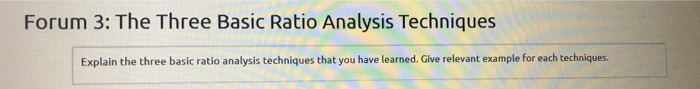  Forum 3: The Three Basic Ratio Analysis Techniques Explain the three
