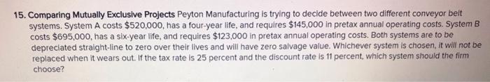  15. Comparing Mutually Exclusive Projects Peyton Manufacturing is trying to decide