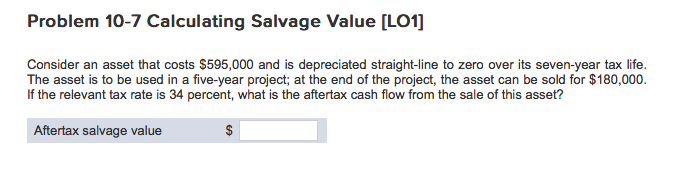  Problem 10-7 Calculating Salvage Value [LO1] Consider an asset that costs